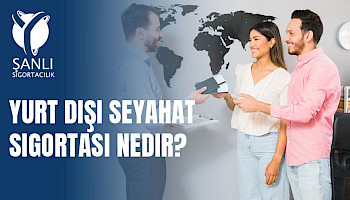 Yurt Dışı Seyahat Sigortası Nedir? Vize Alırken Neden Zorunlu?